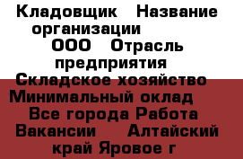 Кладовщик › Название организации ­ O’stin, ООО › Отрасль предприятия ­ Складское хозяйство › Минимальный оклад ­ 1 - Все города Работа » Вакансии   . Алтайский край,Яровое г.